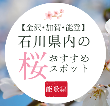 【金沢･加賀･能登】石川県内の桜の名所24選まとめ〜能登版〜桜の名所8選｜2023年版 花見時期・開花予想付き