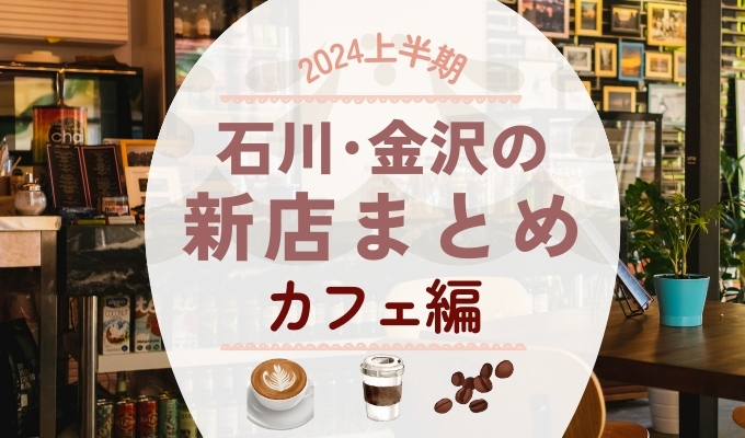 【2024年最新】石川･金沢カフェの新店オープンラッシュ！上半期おすすめ5選｜新鋭店から穴場まで個性派揃いの話題店集結！