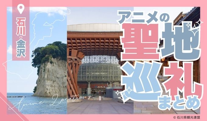 金沢観光【聖地巡礼まとめ】石川・金沢が舞台になったアニメロケ地を巡ろう！